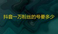 抖音一万粉丝的号要多少钱,点赞做任务返佣金 - 抖音点赞自助易路发 - 快手抖音双击24小时下单网站